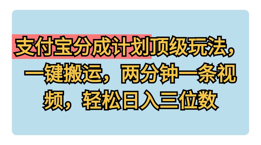 支付宝分成计划玩法，一键搬运，两分钟一条视频，轻松日入三位数-千图副业网