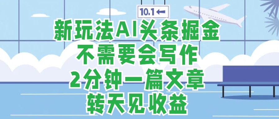 新玩法AI头条掘金，顺应大局总不会错，2分钟一篇原创文章，不需要会写作，AI自动生成，转天见收益，长久可操作，小白直接上手毫无压力-千图副业网