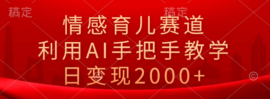 情感育儿赛道，利用AI手把手教学，日变现2000+-千图副业网