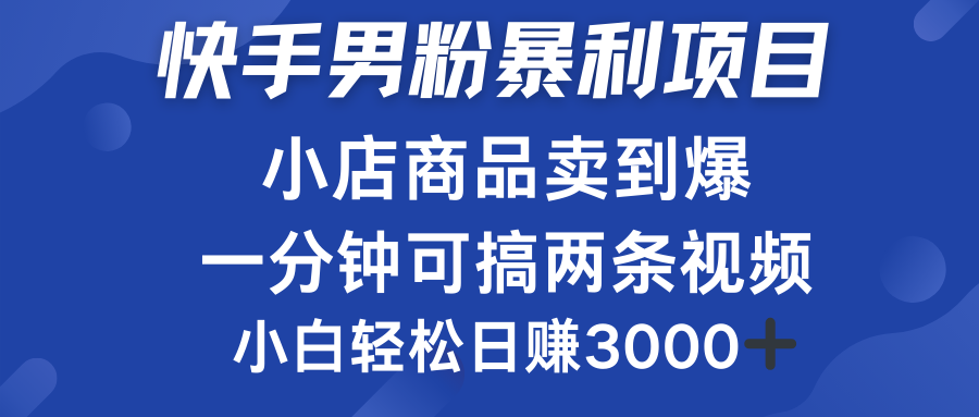 快手男粉必做项目，小店商品简直卖到爆，小白轻松也可日赚3000＋-千图副业网