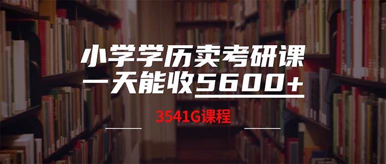 小学学历卖考研课程，一天收5600（附3580G考研合集）-千图副业网