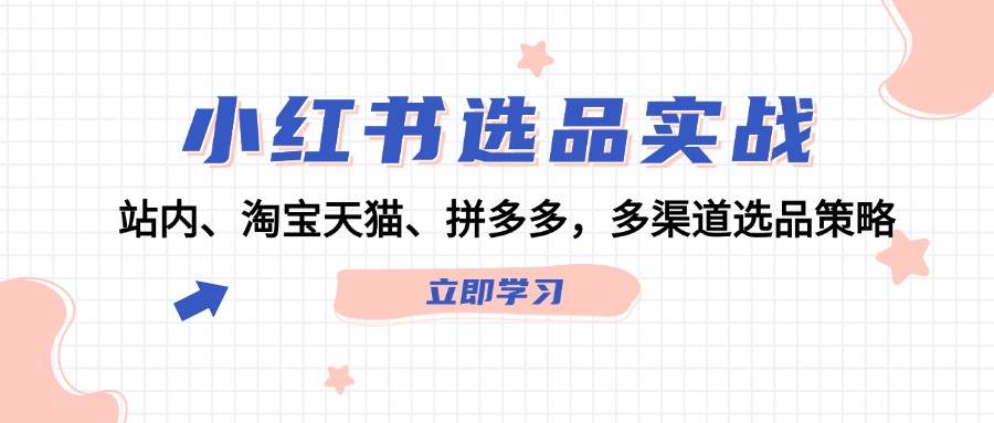 小红书选品实战：站内、淘宝天猫、拼多多，多渠道选品策略-千图副业网