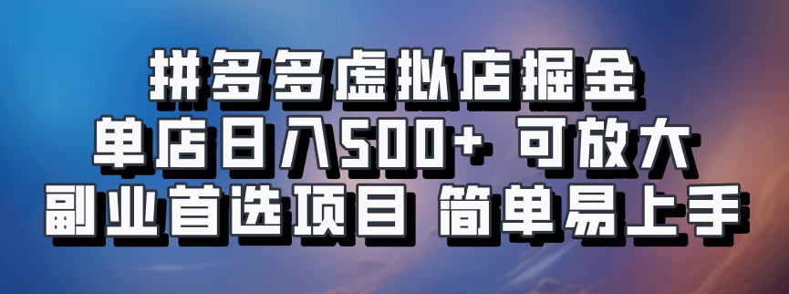 拼多多虚拟店掘金 单店日入500+ 可放大 副业首选项目 简单易上手-千图副业网