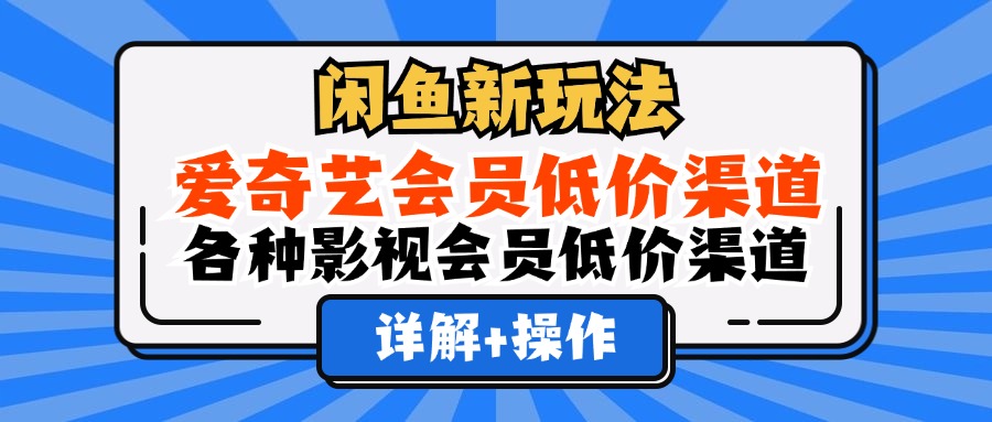 闲鱼新玩法，爱奇艺会员低价渠道，各种影视会员低价渠道详解-千图副业网