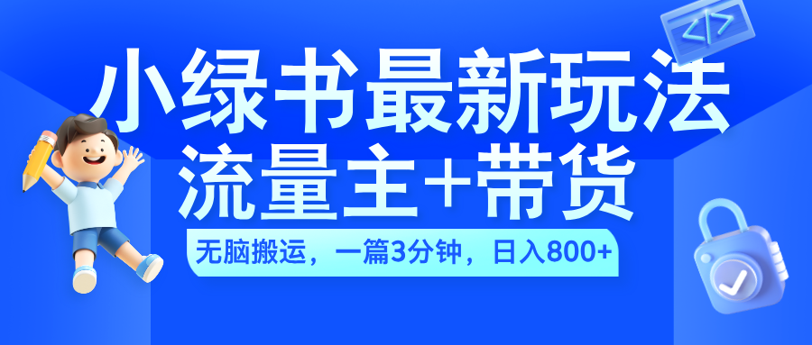 2024小绿书流量主+带货最新玩法，AI无脑搬运，一篇图文3分钟，日入800+-千图副业网