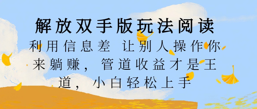 解放双手版玩法阅读，利用信息差让别人操作你来躺赚，管道收益才是王道，小白轻松上手-千图副业网