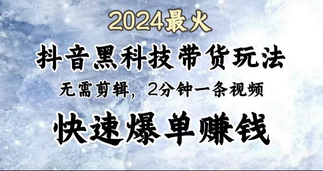 2024最火，抖音黑科技带货玩法，无需剪辑基础，2分钟一条作品，快速爆单-千图副业网