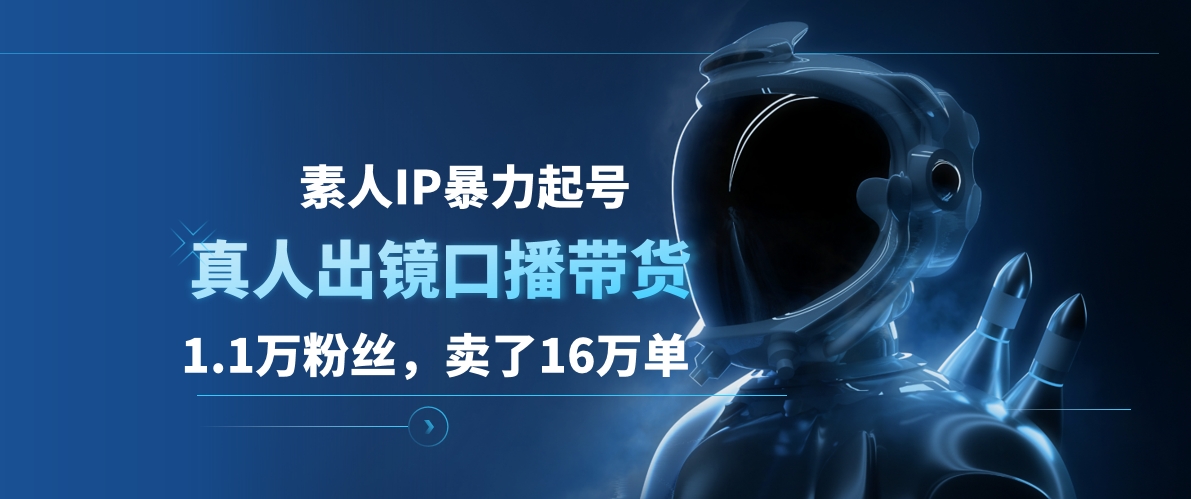 素人IP暴力起号，真人出镜口播带货，1.1万粉丝，卖了16万单-千图副业网