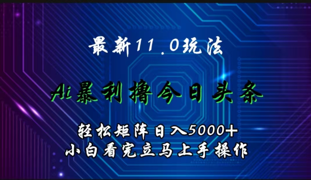 最新11.0玩法 AI辅助撸今日头条轻松实现矩阵日入5000+小白看完即可上手矩阵操作-千图副业网