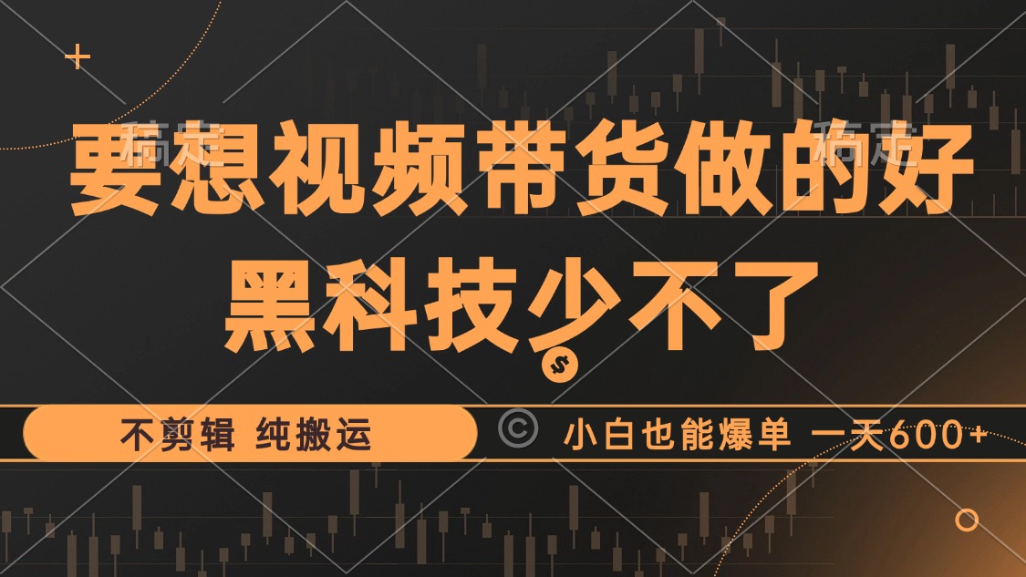 抖音视频带货最暴力玩法，利用黑科技纯搬运，一刀不剪，小白也能爆单，一天600+-千图副业网