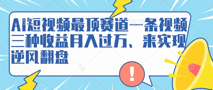 AI短视频最顶赛道，一条视频三种收益月入过万、来实现逆风翻盘-千图副业网