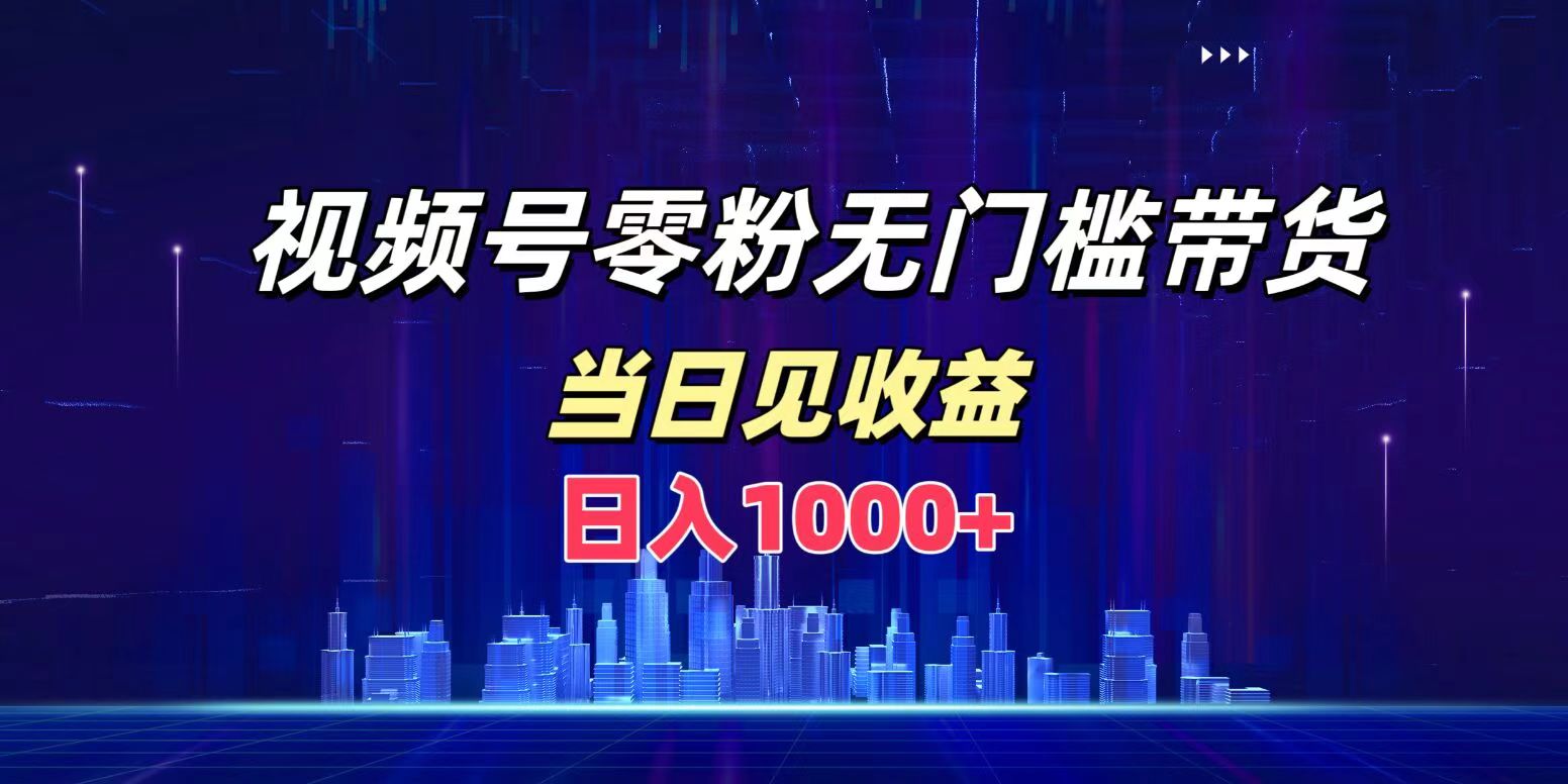 视频号0粉无门槛带货，日入1000+，当天见收益-千图副业网