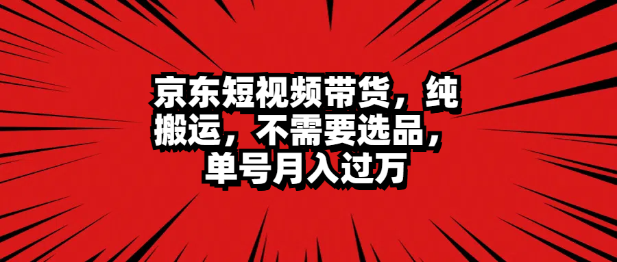 京东短视频带货，纯搬运，不需要选品，单号月入过万-千图副业网