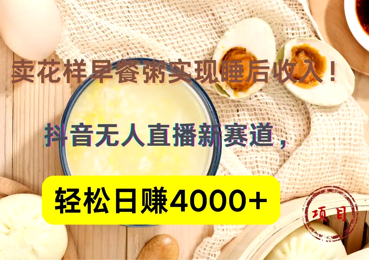 抖音卖花样早餐粥直播新赛道，轻松日赚4000+实现睡后收入！-千图副业网