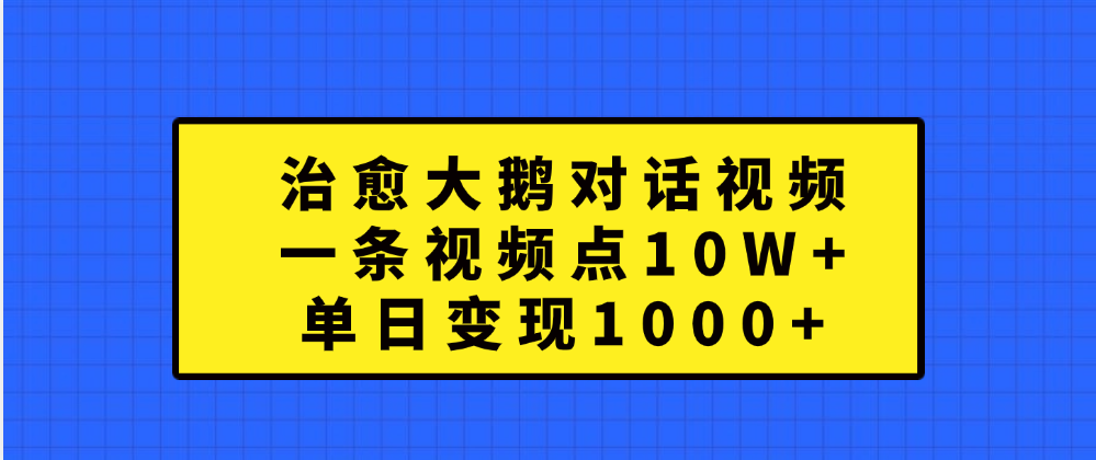 治愈大鹅对话一条视频点赞 10W+，单日变现1000+-千图副业网