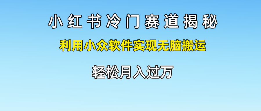 小红书冷门赛道揭秘,轻松月入过万，利用小众软件实现无脑搬运，-千图副业网