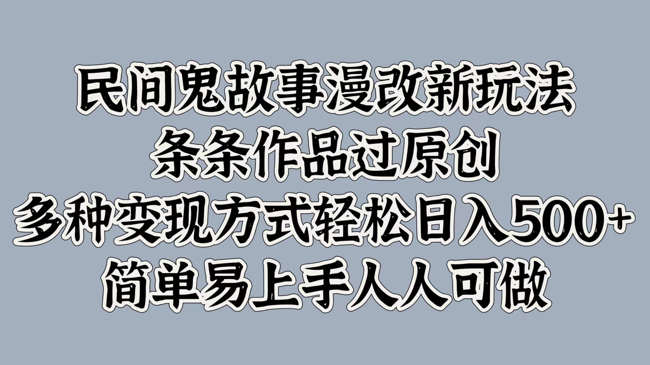 民间鬼故事漫改新玩法，条条作品过原创，简单易上手人人可做，多种变现方式轻松日入500+-千图副业网