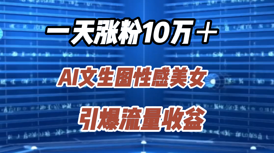 一天涨粉10万＋，AI文生图性感美女，引爆流量收益-千图副业网