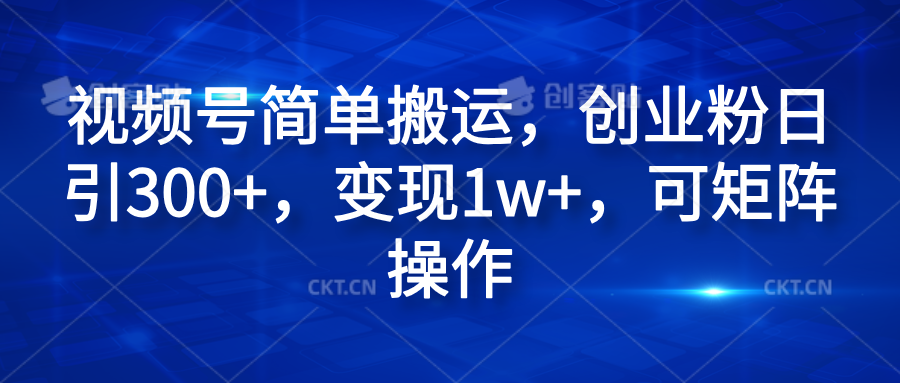 视频号简单搬运，创业粉日引300+，变现1w+，可矩阵操作-千图副业网