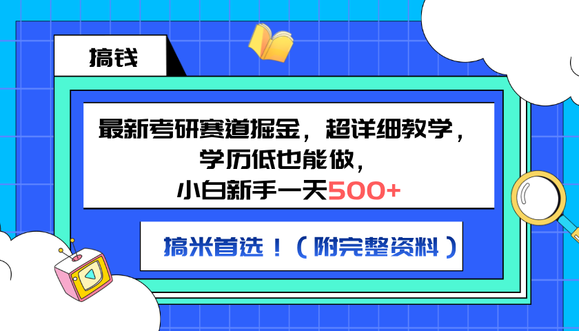 最新考研赛道掘金，小白新手一天500+，学历低也能做，超详细教学，副业首选！（附完整资料）-千图副业网