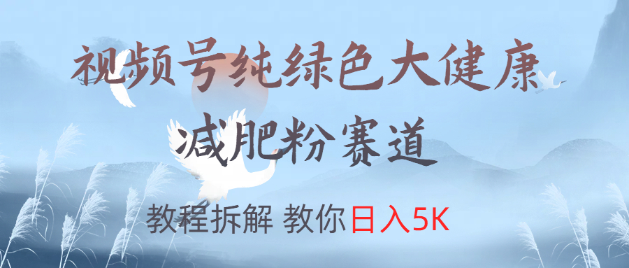 视频号纯绿色大健康粉赛道，教程拆解，教你日入5K-千图副业网