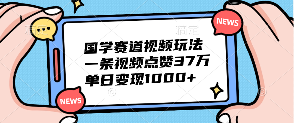 国学赛道视频玩法，单日变现1000+，一条视频点赞37万-千图副业网