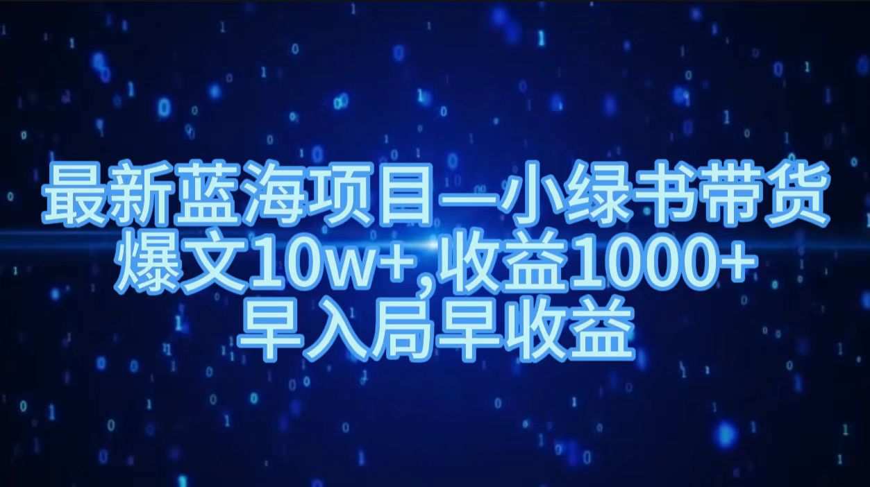 最新蓝海项目小绿书带货，爆文10w＋，收益1000＋，早入局早获益！！-千图副业网