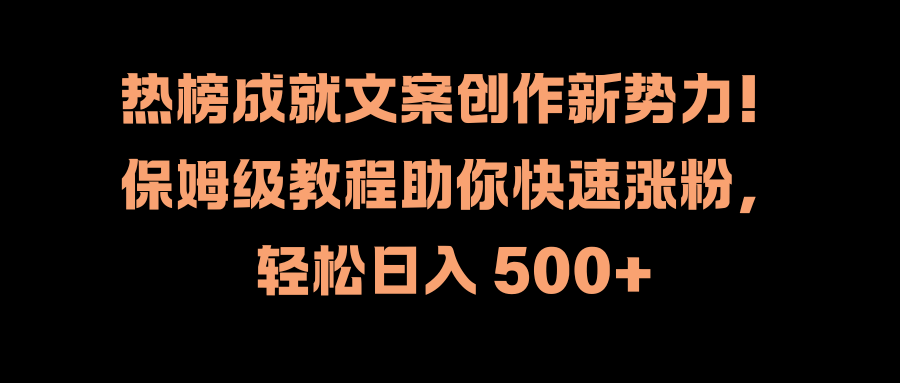 热榜成就文案创作新势力！保姆级教程助你快速涨粉，轻松日入 500+-千图副业网