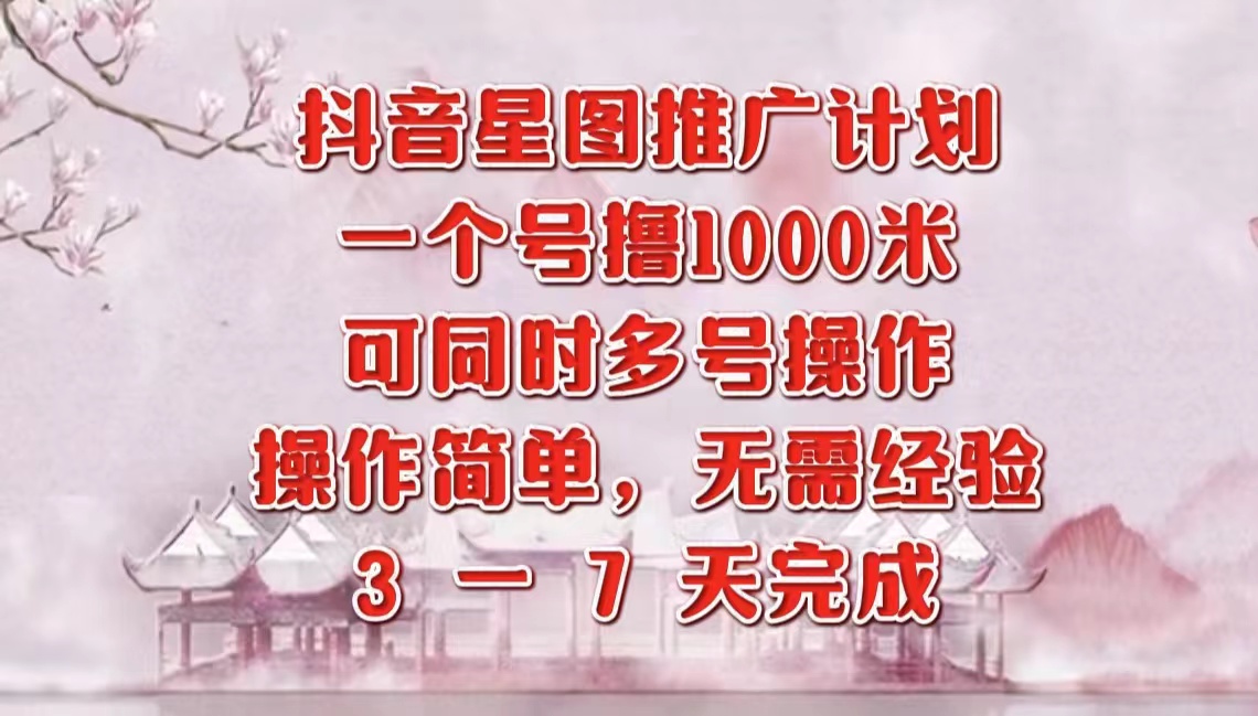 抖音星图推广项目，3-7天就能完成，每单1000元，可多号一起做-千图副业网