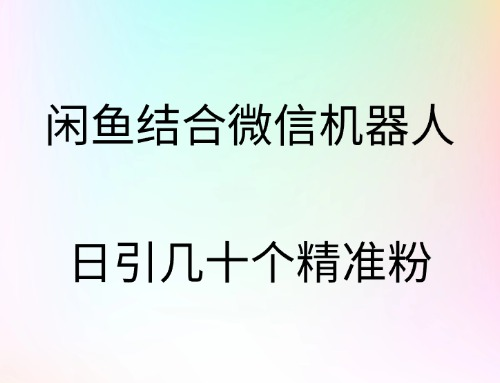 闲鱼结合微信机器人，日引几十个精准粉-千图副业网