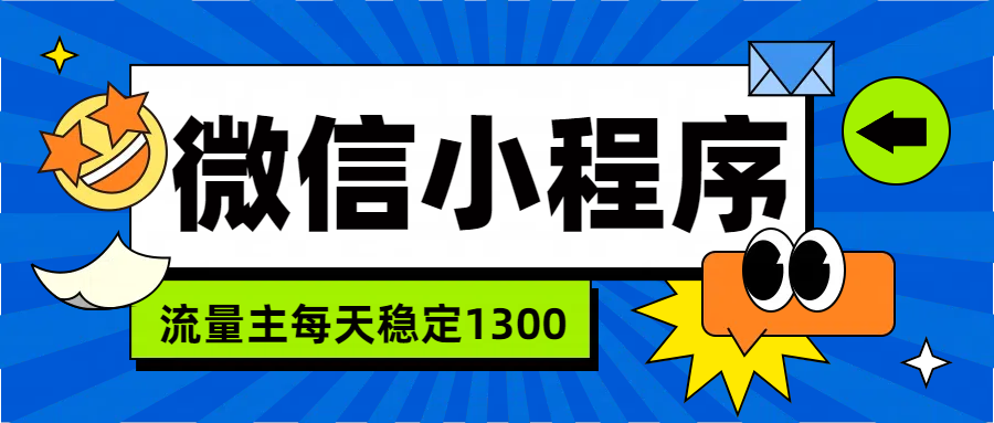 微信小程序流量主，每天都是1300-千图副业网