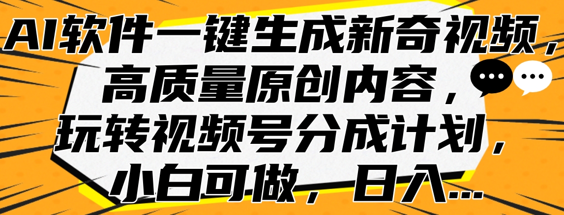 AI软件一键生成新奇视频，高质量原创内容，玩转视频号分成计划，小白可做，日入…-千图副业网