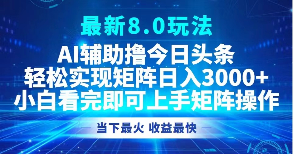 最新8.0玩法 AI辅助撸今日头条轻松实现矩阵日入3000+小白看完即可上手矩阵操作当下最火 收益最快-千图副业网