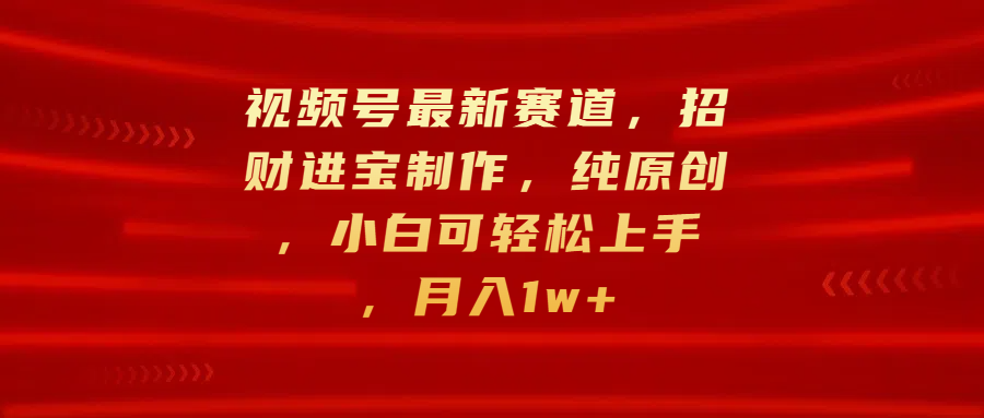 视频号最新赛道，招财进宝制作，纯原创，小白可轻松上手，月入1w+-千图副业网