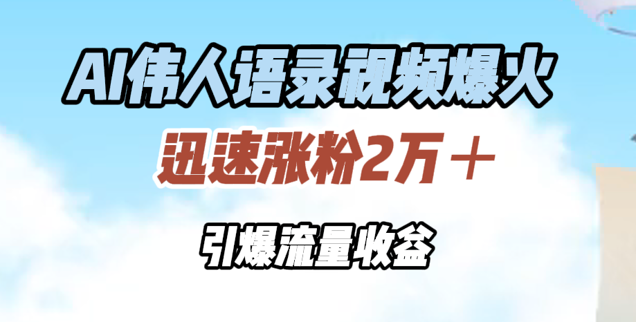 AI伟人语录视频爆火，迅速涨粉2万＋，引爆流量收益-千图副业网