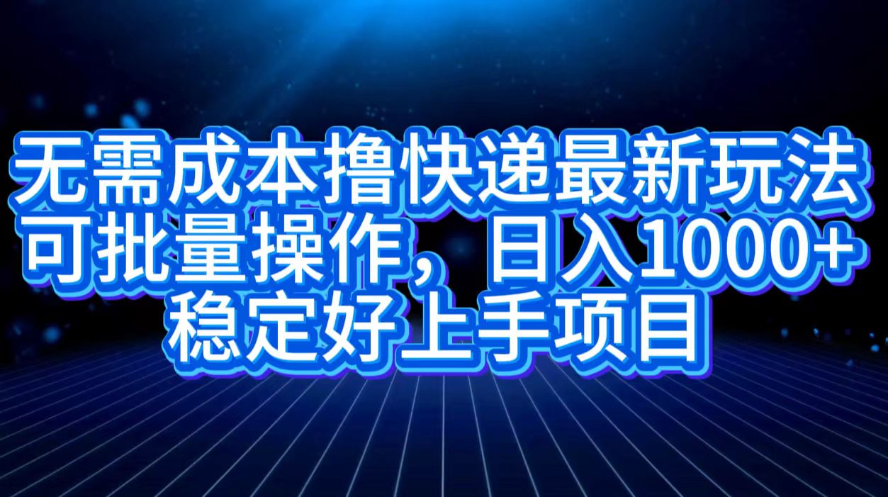 无需成本撸快递最新玩法,可批量操作，日入1000+，稳定好上手项目-千图副业网