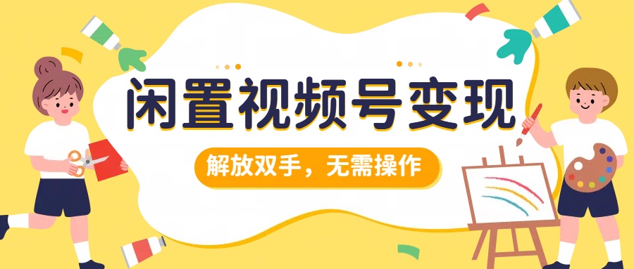 闲置视频号变现，搞钱项目再升级，解放双手，无需操作，最高单日500+-千图副业网