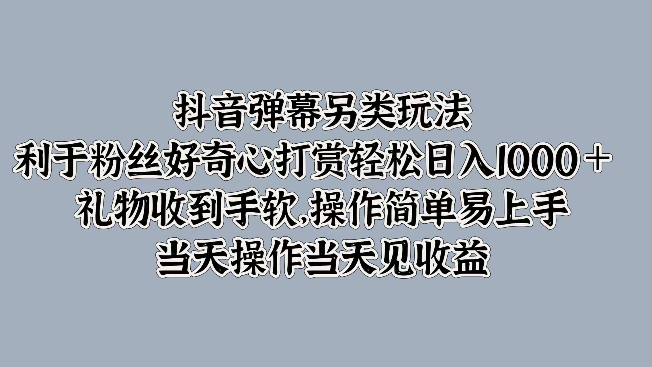 抖音弹幕另类玩法，利于粉丝好奇心打赏轻松日入1000＋ 礼物收到手软，操作简单易上手，当天操作当天见收益-千图副业网