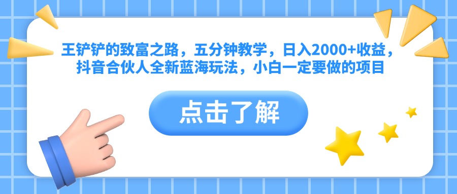 王铲铲的致富之路，五分钟教学，日入2000+收益，抖音合伙人全新蓝海玩法，小白一定要做的项目-千图副业网