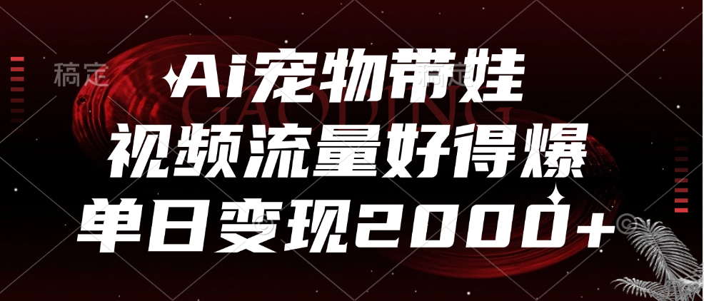 Ai宠物带娃，视频流量好得爆，单日变现2000+-千图副业网