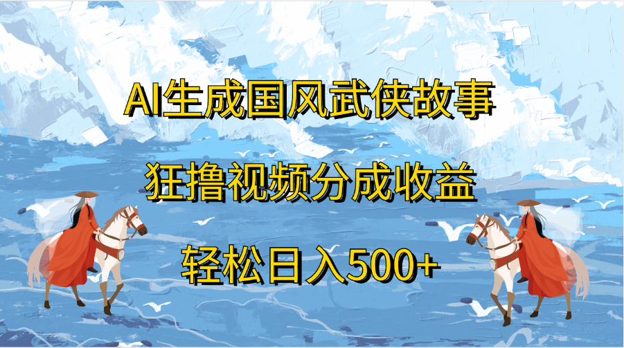 AI生成国风武侠故事，狂撸视频分成收益，轻松日入500+-千图副业网