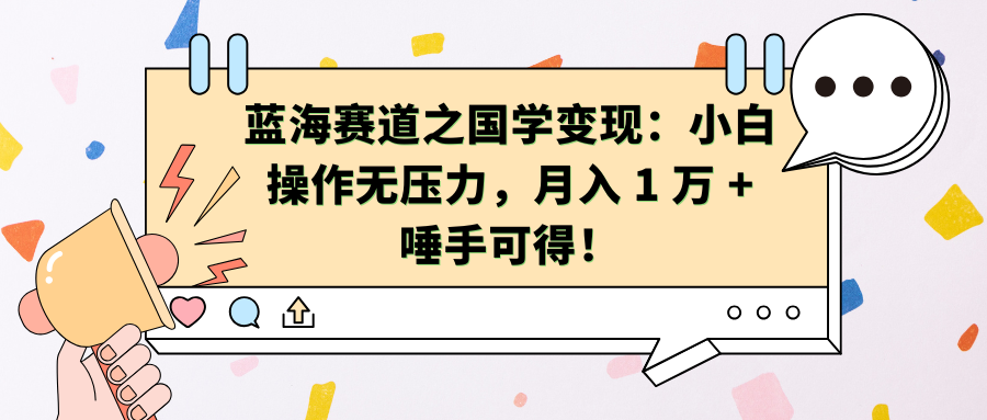 蓝海赛道之国学变现：小白操作无压力，月入 1 万 + 唾手可得！-千图副业网