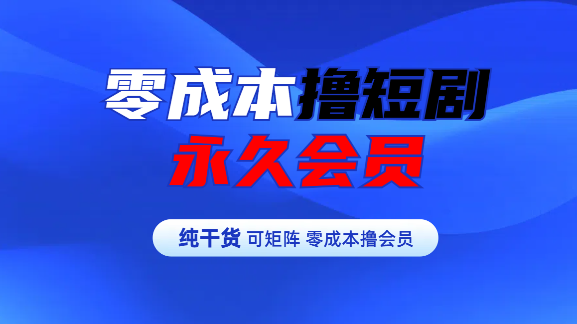 零成本撸短剧平台永久会员-千图副业网