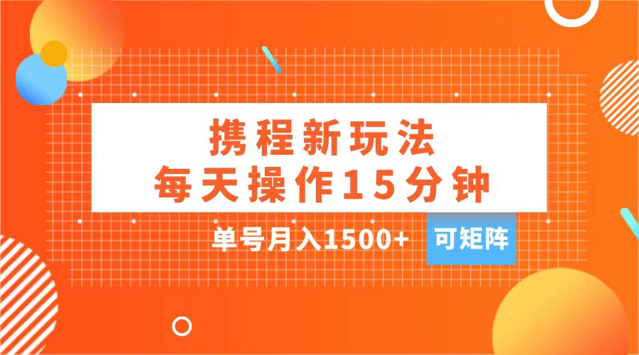 玩赚携程APP，每天简单操作15分钟，单号月入1500+，可矩阵-千图副业网