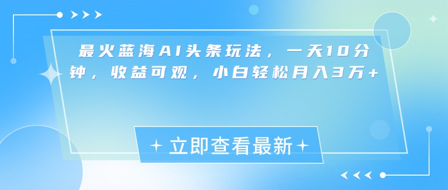 最新蓝海AI头条玩法，一天10分钟，收益可观，小白轻松月入3万+-千图副业网