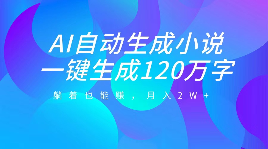 AI自动写小说，一键生成120万字，躺着也能赚，月入2W+-千图副业网