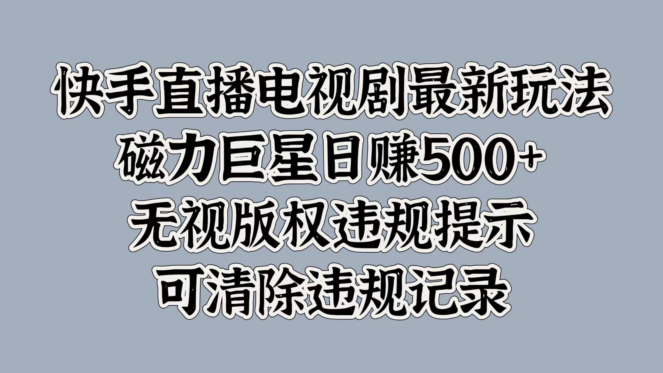 快手直播电视剧最新玩法，磁力巨星日赚500+，无视版权违规提示，可清除违规记录-千图副业网