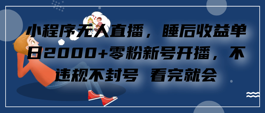 小程序无人直播，零粉新号开播，不违规不封号 看完就会+睡后收益单日2000-千图副业网