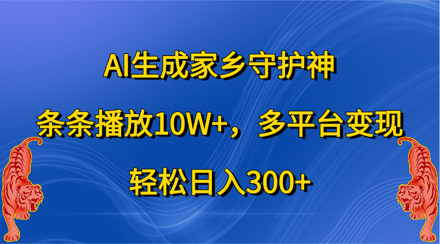 AI生成家乡守护神，条条播放10W+，轻松日入300+，多平台变现-千图副业网