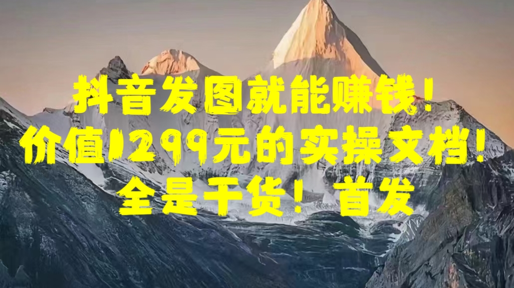 抖音发图就能赚钱！价值1299元的实操文档，全是干货！首发-千图副业网